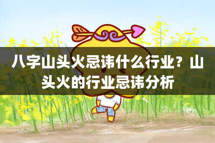 八字山头火忌讳什么行业？山头火的行业忌讳分析