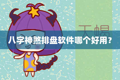 八字神煞排盘软件哪个好用？
