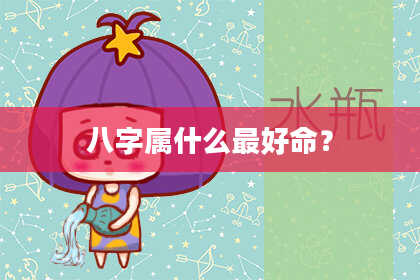 八字属什么最好命？