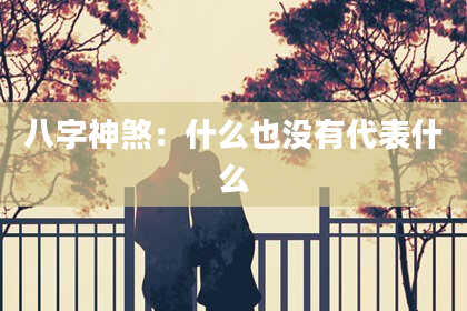 八字神煞：什么也没有代表什么