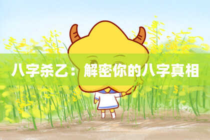 八字杀乙：解密你的八字真相