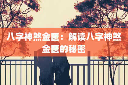 八字神煞金匮：解读八字神煞金匮的秘密