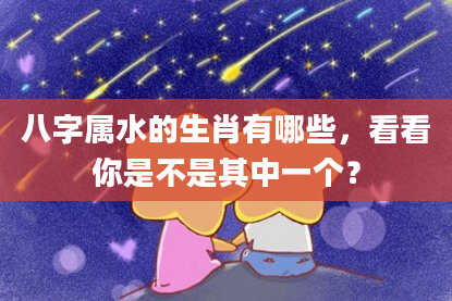 八字属水的生肖有哪些，看看你是不是其中一个？