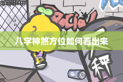 八字神煞方位如何看出来