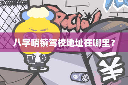 八字哨镇驾校地址在哪里？