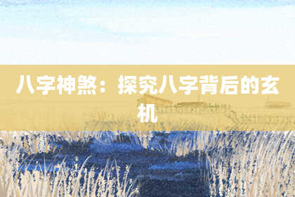 八字神煞：探究八字背后的玄机