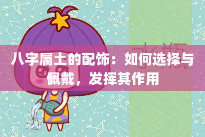 八字属土的配饰：如何选择与佩戴，发挥其作用
