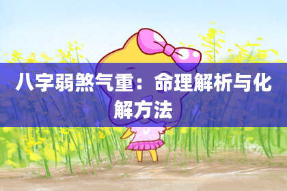 八字弱煞气重:命理解析与化解方法