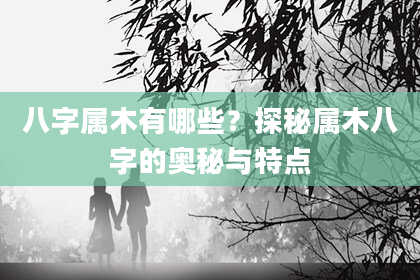 八字属木有哪些？探秘属木八字的奥秘与特点