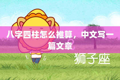 八字四柱怎么推算，中文写一篇文章