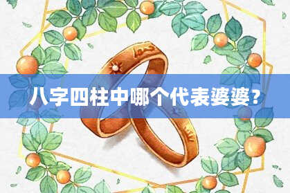 八字四柱中哪个代表婆婆？