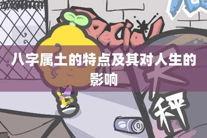 八字属土的特点及其对人生的影响