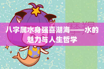八字属水身强喜湖海——水的魅力与人生哲学