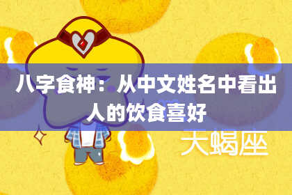 八字食神：从中文姓名中看出人的饮食喜好