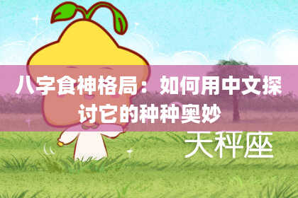 八字食神格局:如何用中文探讨它的种种奥妙