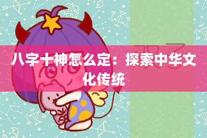 八字十神怎么定：探索中华文化传统