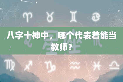 八字十神中，哪个代表着能当教师？