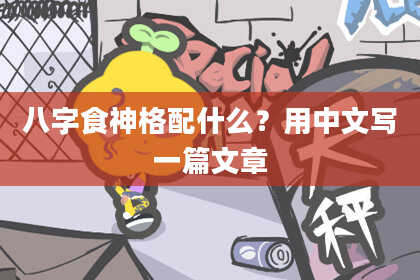 八字食神格配什么？用中文写一篇文章