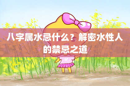 八字属水忌什么?解密水性人的禁忌之道