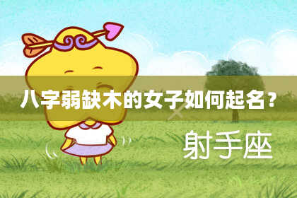 八字弱缺木的女子如何起名?