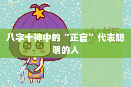 八字十神中的“正官”代表聪明的人