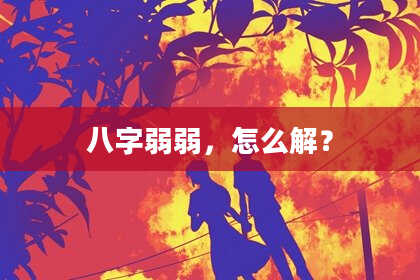 八字弱弱,怎么解?