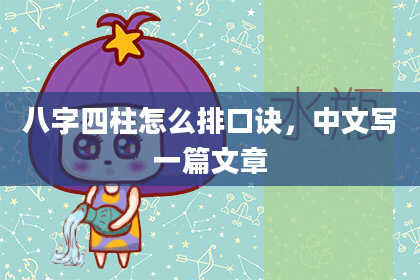 八字四柱怎么排口诀，中文写一篇文章
