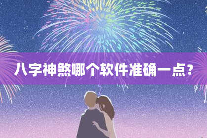 八字神煞哪个软件准确一点？