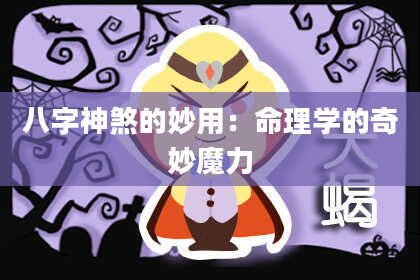 八字神煞的妙用：命理学的奇妙魔力