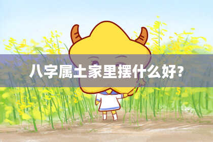 八字属土家里摆什么好?