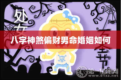 八字神煞偏财男命婚姻如何