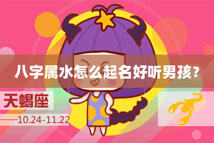 八字属水怎么起名好听男孩?