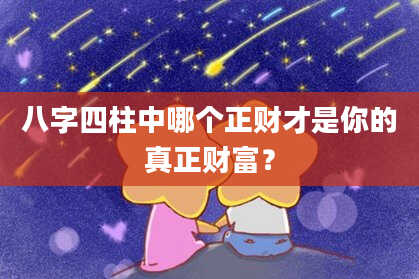 八字四柱中哪个正财才是你的真正财富？