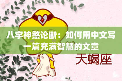 八字神煞论断：如何用中文写一篇充满智慧的文章