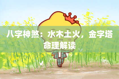 八字神煞：水木土火，金字塔命理解读