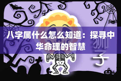 八字属什么怎么知道:探寻中华命理的智慧