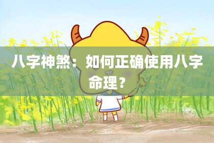 八字神煞：如何正确使用八字命理？