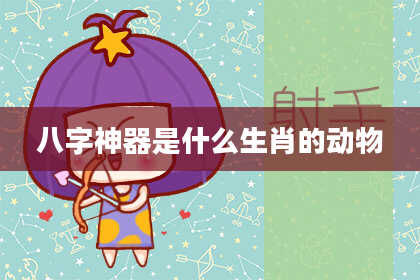 八字神器是什么生肖的动物