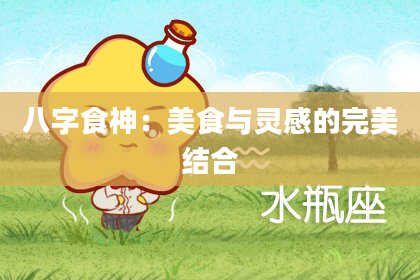 八字食神：美食与灵感的完美结合
