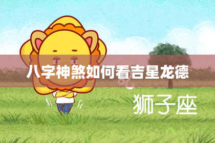 八字神煞如何看吉星龙德