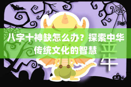 八字十神缺怎么办？探索中华传统文化的智慧
