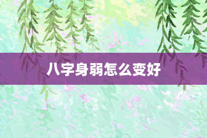 八字身弱怎么变好