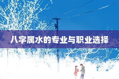 八字属水的专业与职业选择