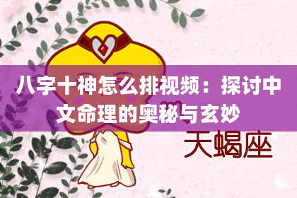 八字十神怎么排视频：探讨中文命理的奥秘与玄妙