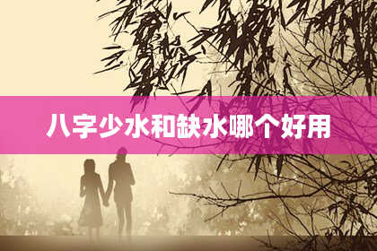 八字少水和缺水哪个好用