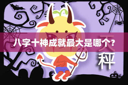 八字十神成就最大是哪个？