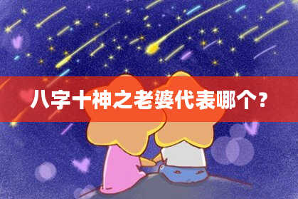 八字十神之老婆代表哪个？