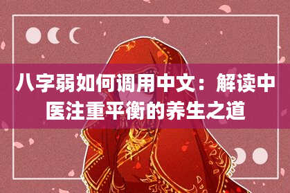 八字弱如何调用中文:解读中医注重平衡的养生之道
