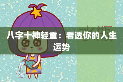 八字十神轻重：看透你的人生运势