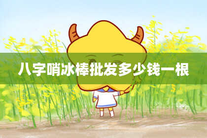 八字哨冰棒批发多少钱一根